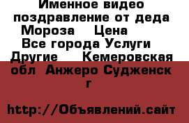 Именное видео-поздравление от деда Мороза  › Цена ­ 70 - Все города Услуги » Другие   . Кемеровская обл.,Анжеро-Судженск г.